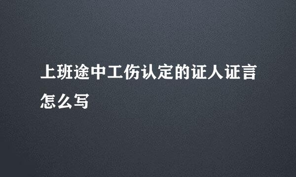 上班途中工伤认定的证人证言怎么写