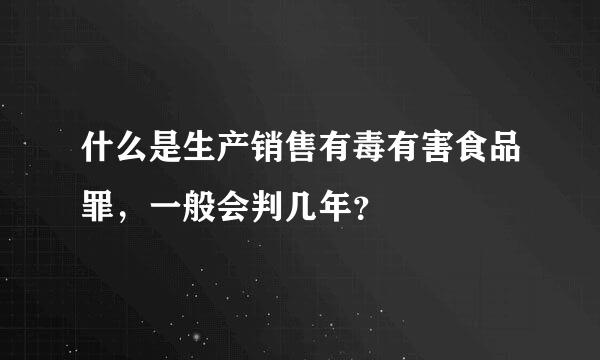 什么是生产销售有毒有害食品罪，一般会判几年？