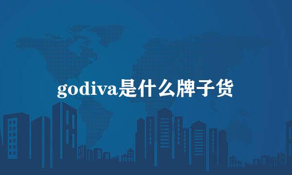 godiva是什么牌子货