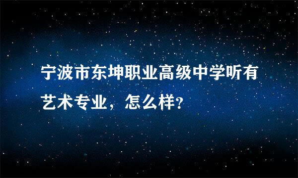 宁波市东坤职业高级中学听有艺术专业，怎么样？