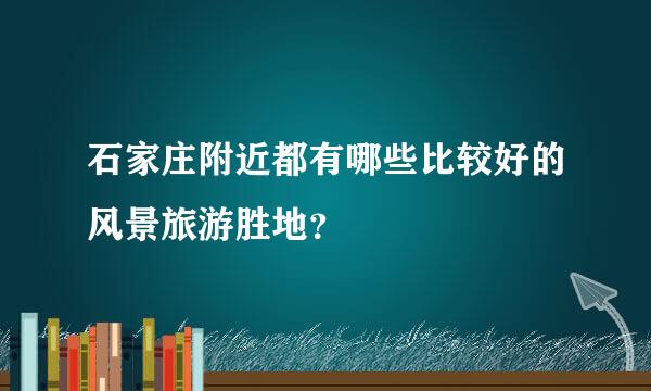 石家庄附近都有哪些比较好的风景旅游胜地？