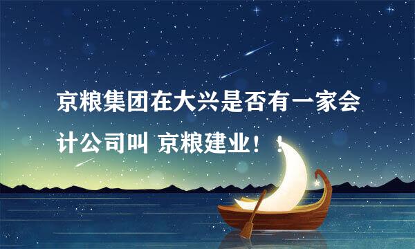 京粮集团在大兴是否有一家会计公司叫 京粮建业！！