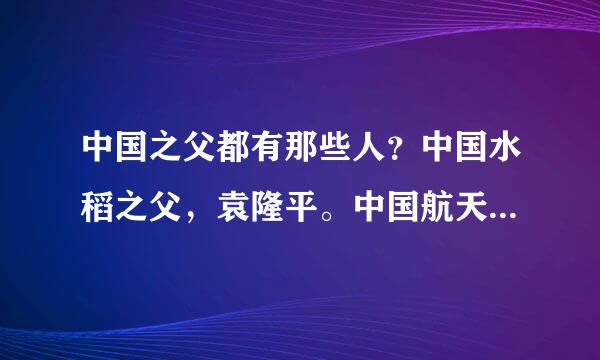 中国之父都有那些人？中国水稻之父，袁隆平。中国航天之父，钱学森。