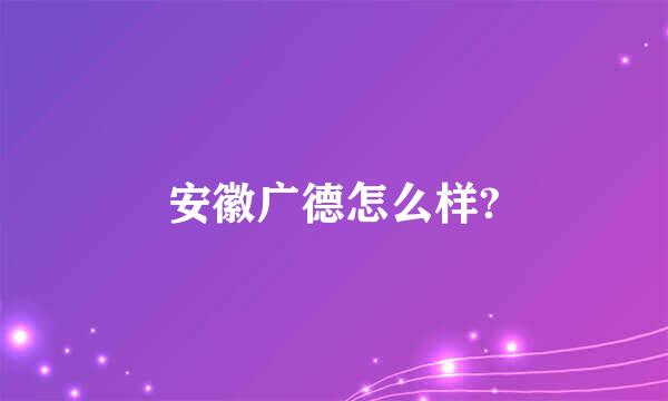 安徽广德怎么样?