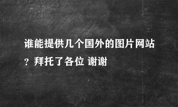 谁能提供几个国外的图片网站？拜托了各位 谢谢