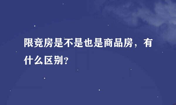 限竞房是不是也是商品房，有什么区别？