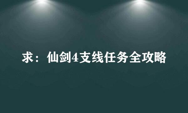 求：仙剑4支线任务全攻略