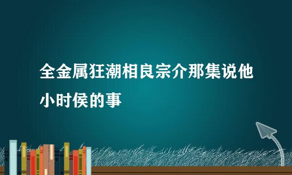 全金属狂潮相良宗介那集说他小时侯的事