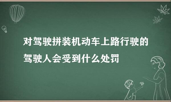 对驾驶拼装机动车上路行驶的驾驶人会受到什么处罚