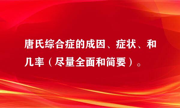 唐氏综合症的成因、症状、和几率（尽量全面和简要）。