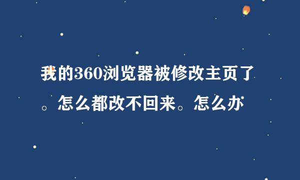 我的360浏览器被修改主页了。怎么都改不回来。怎么办