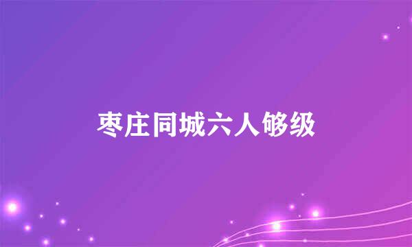 枣庄同城六人够级