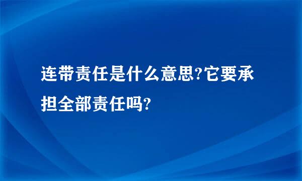 连带责任是什么意思?它要承担全部责任吗?