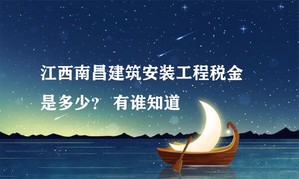 江西南昌建筑安装工程税金 是多少？ 有谁知道