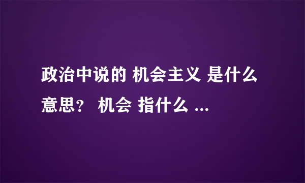 政治中说的 机会主义 是什么意思？ 机会 指什么 机会？？？