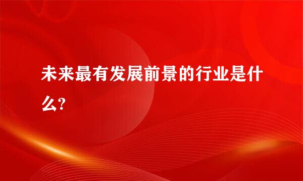 未来最有发展前景的行业是什么?