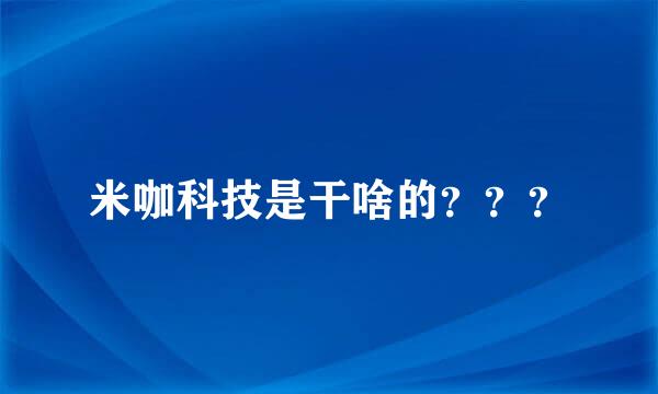 米咖科技是干啥的？？？