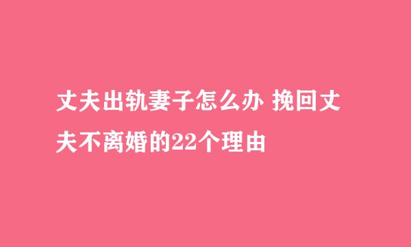 丈夫出轨妻子怎么办 挽回丈夫不离婚的22个理由