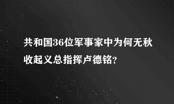 共和国36位军事家中为何无秋收起义总指挥卢德铭？