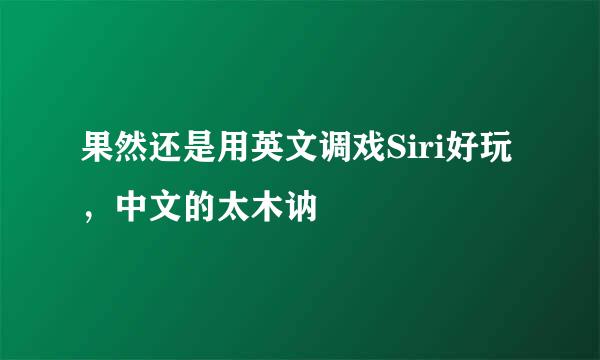 果然还是用英文调戏Siri好玩，中文的太木讷