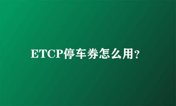 ETCP停车券怎么用？