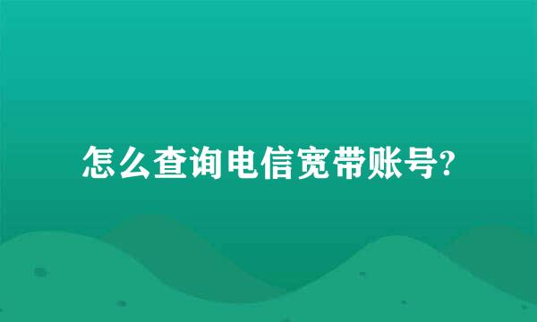 怎么查询电信宽带账号?