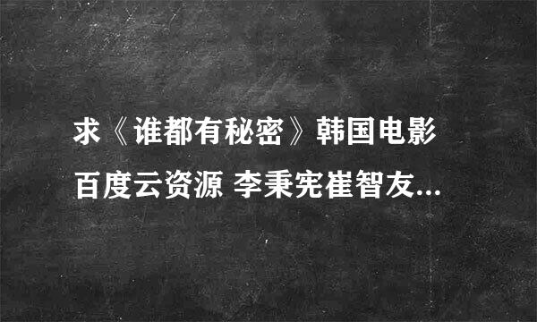 求《谁都有秘密》韩国电影 百度云资源 李秉宪崔智友演的 谢谢