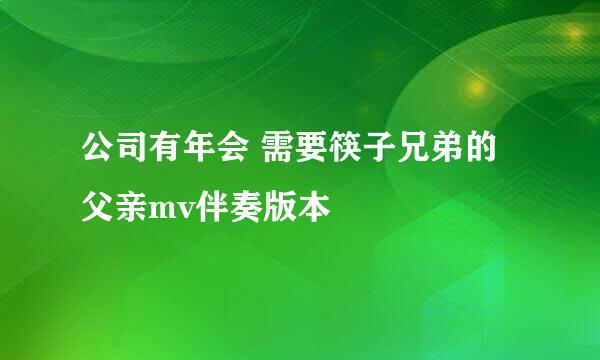 公司有年会 需要筷子兄弟的父亲mv伴奏版本