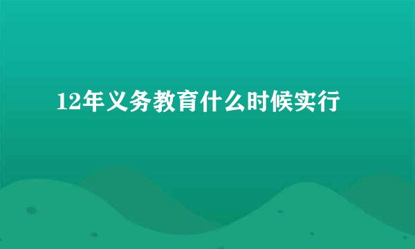 12年义务教育什么时候实行