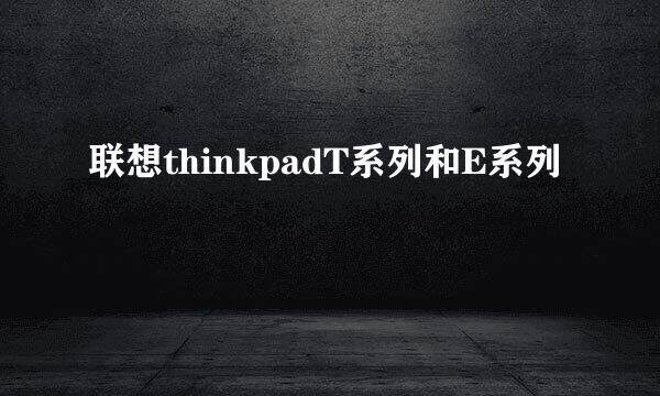 联想thinkpadT系列和E系列