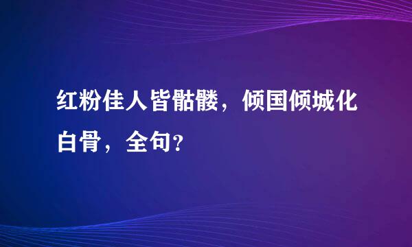 红粉佳人皆骷髅，倾国倾城化白骨，全句？