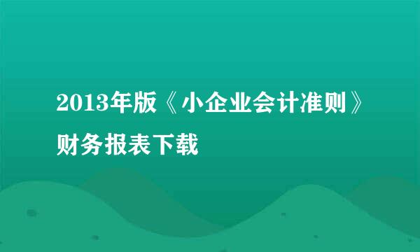 2013年版《小企业会计准则》财务报表下载