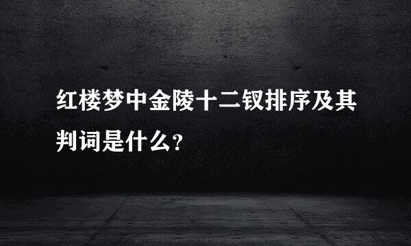 红楼梦中金陵十二钗排序及其判词是什么？