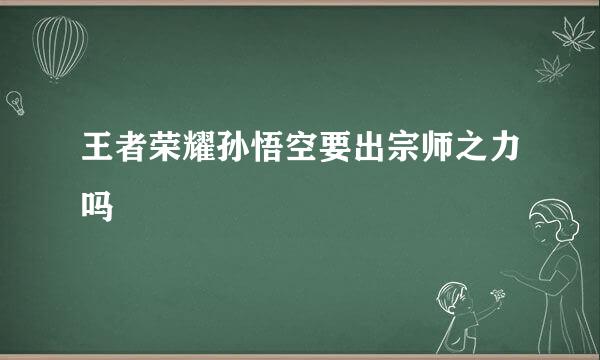 王者荣耀孙悟空要出宗师之力吗