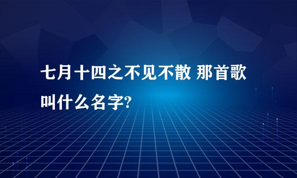 七月十四之不见不散 那首歌叫什么名字?