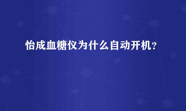 怡成血糖仪为什么自动开机？