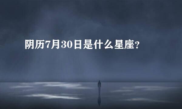 阴历7月30日是什么星座？