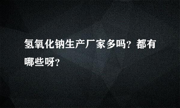 氢氧化钠生产厂家多吗？都有哪些呀？