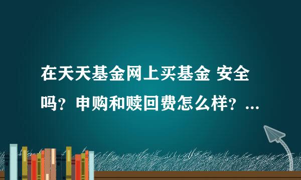 在天天基金网上买基金 安全吗？申购和赎回费怎么样？信誉如何？