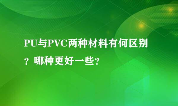 PU与PVC两种材料有何区别？哪种更好一些？