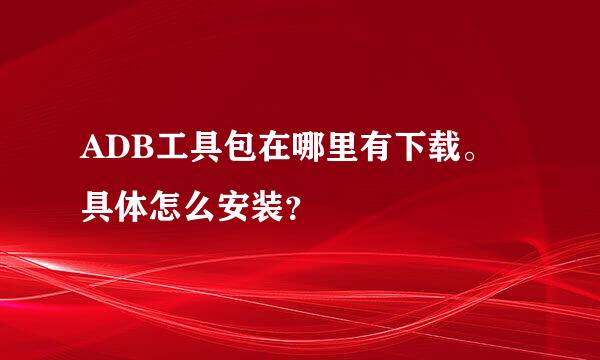 ADB工具包在哪里有下载。具体怎么安装？