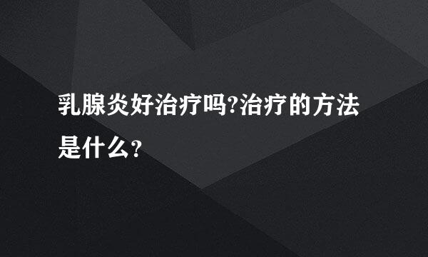 乳腺炎好治疗吗?治疗的方法是什么？