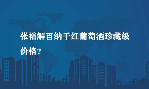 张裕解百纳干红葡萄酒珍藏级价格？