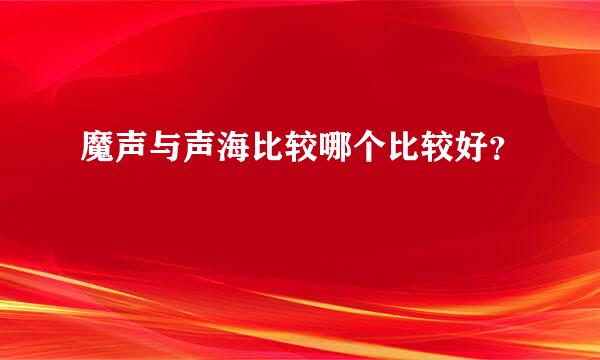 魔声与声海比较哪个比较好？