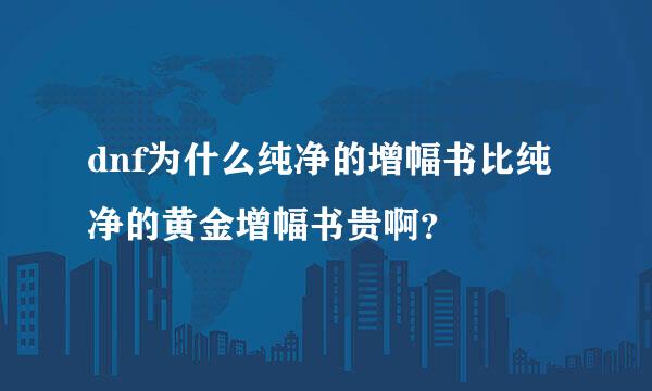 dnf为什么纯净的增幅书比纯净的黄金增幅书贵啊？