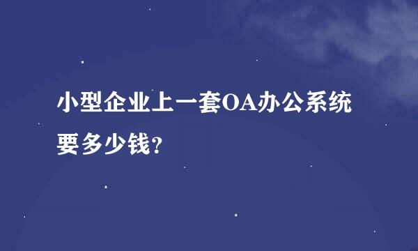 小型企业上一套OA办公系统要多少钱？