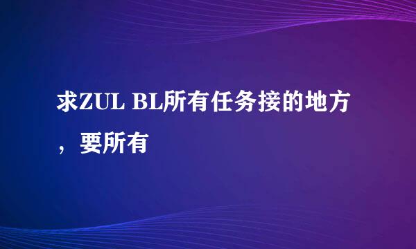 求ZUL BL所有任务接的地方，要所有