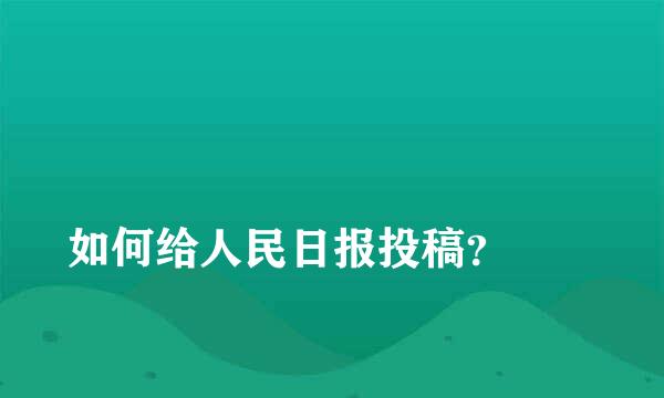 
如何给人民日报投稿？
