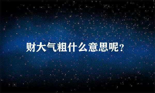 财大气粗什么意思呢？