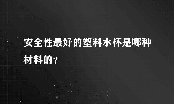 安全性最好的塑料水杯是哪种材料的？